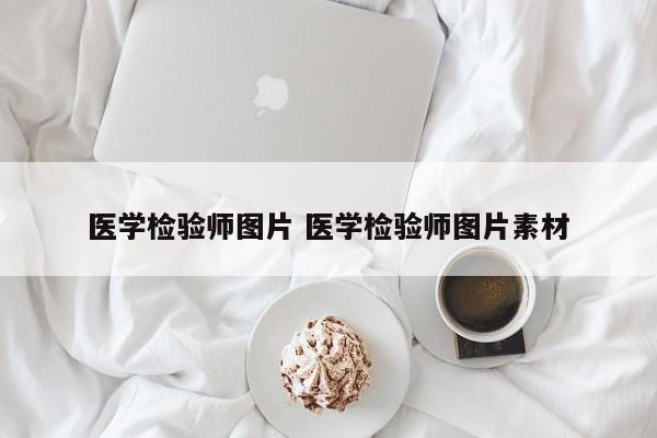 医学检验师图片 医学检验师图片素材