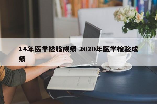 14年医学检验成绩 2020年医学检验成绩