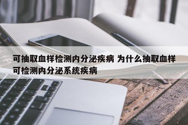 可抽取血样检测内分泌疾病 为什么抽取血样可检测内分泌系统疾病