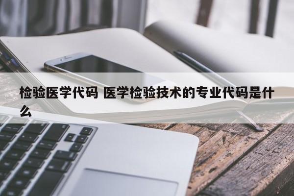 检验医学代码 医学检验技术的专业代码是什么