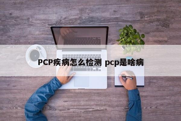 PCP疾病怎么检测 pcp是啥病