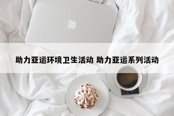 助力亚运环境卫生活动 助力亚运系列活动