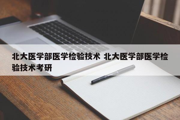 北大医学部医学检验技术 北大医学部医学检验技术考研