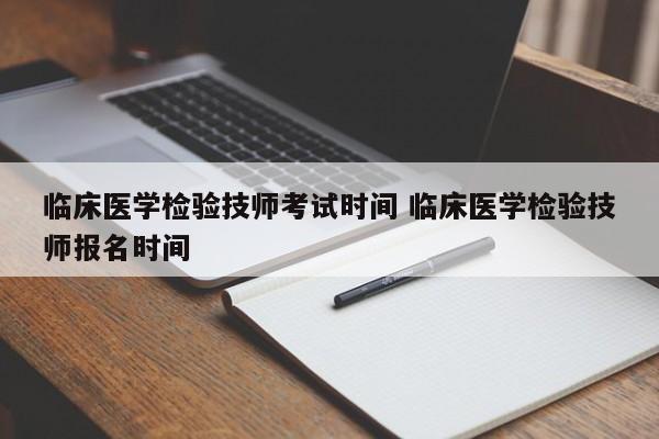 临床医学检验技师考试时间 临床医学检验技师报名时间