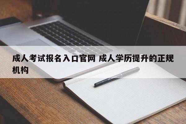 成人考试报名入口官网 成人学历提升的正规机构