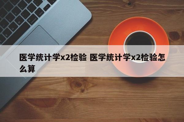 医学统计学x2检验 医学统计学x2检验怎么算