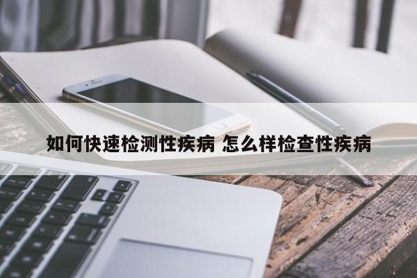 如何快速检测性疾病 怎么样检查性疾病