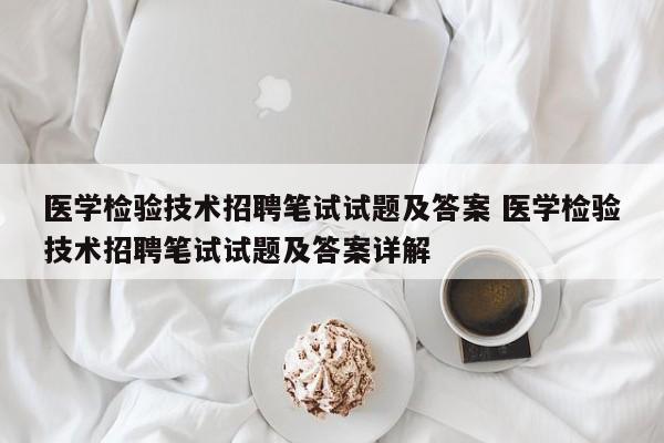 医学检验技术招聘笔试试题及答案 医学检验技术招聘笔试试题及答案详解