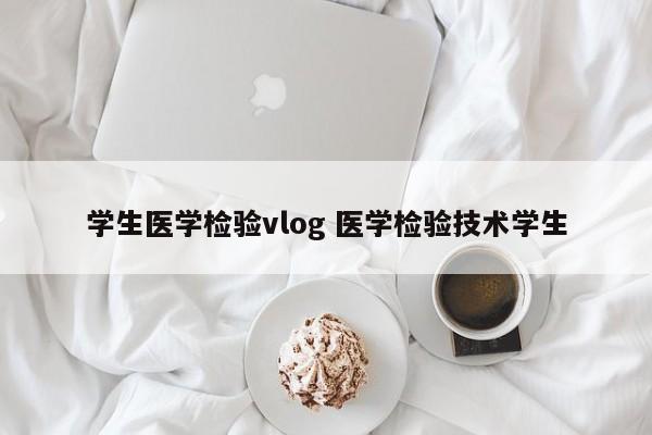 学生医学检验vlog 医学检验技术学生