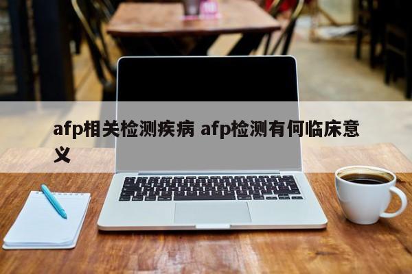 afp相关检测疾病 afp检测有何临床意义