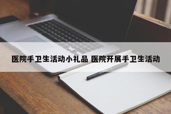 医院手卫生活动小礼品 医院开展手卫生活动