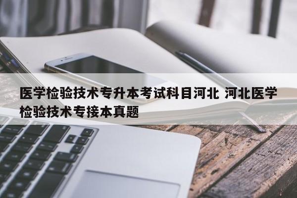 医学检验技术专升本考试科目河北 河北医学检验技术专接本真题