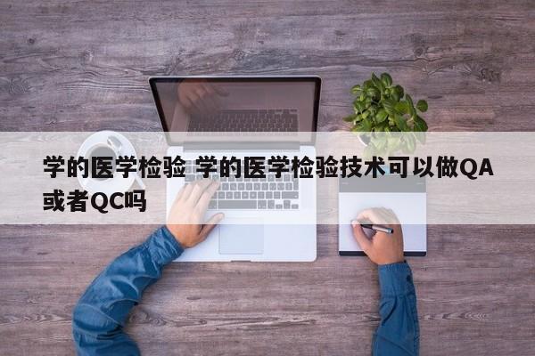 学的医学检验 学的医学检验技术可以做QA或者QC吗