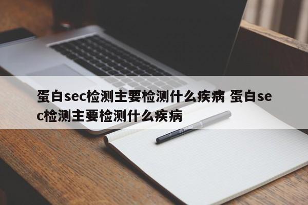 蛋白sec检测主要检测什么疾病 蛋白sec检测主要检测什么疾病