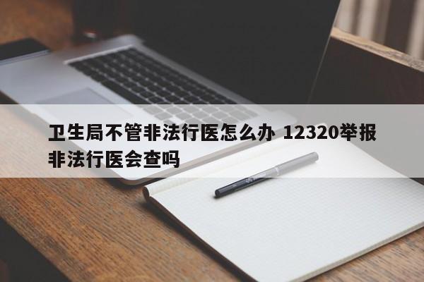 卫生局不管非法行医怎么办 12320举报非法行医会查吗