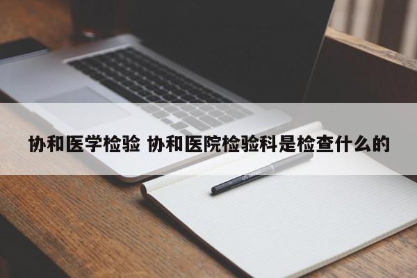 协和医学检验 协和医院检验科是检查什么的