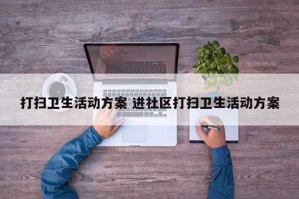 打扫卫生活动方案 进社区打扫卫生活动方案