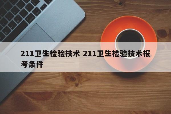 211卫生检验技术 211卫生检验技术报考条件