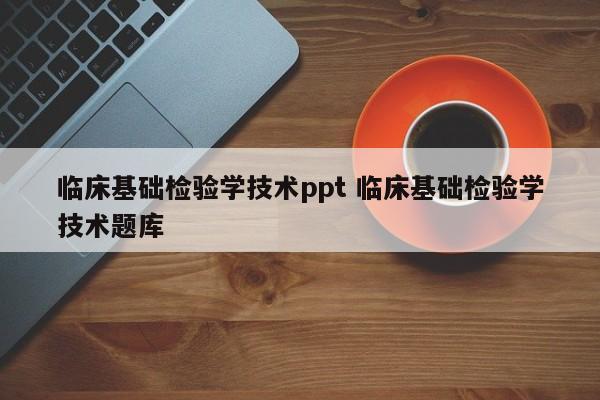 临床基础检验学技术ppt 临床基础检验学技术题库