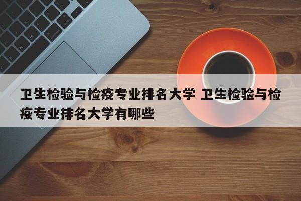 卫生检验与检疫专业排名大学 卫生检验与检疫专业排名大学有哪些