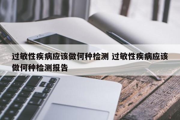 过敏性疾病应该做何种检测 过敏性疾病应该做何种检测报告