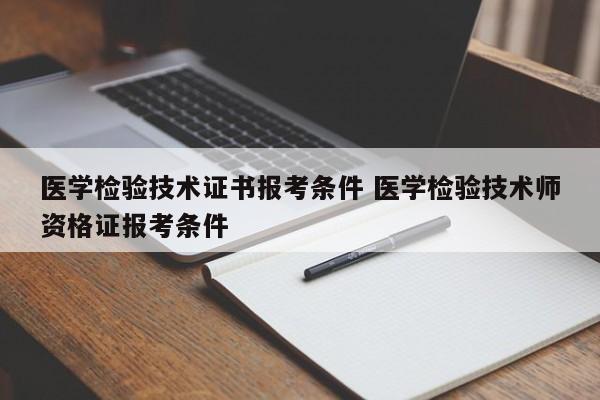 医学检验技术证书报考条件 医学检验技术师资格证报考条件