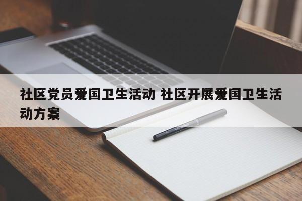 社区党员爱国卫生活动 社区开展爱国卫生活动方案