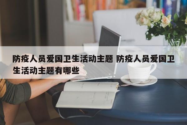 防疫人员爱国卫生活动主题 防疫人员爱国卫生活动主题有哪些