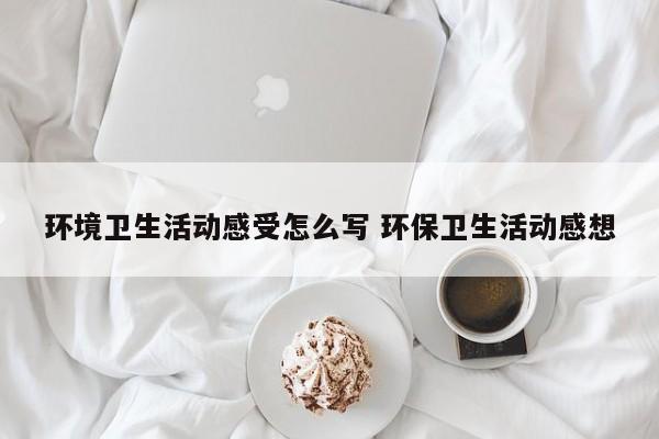 环境卫生活动感受怎么写 环保卫生活动感想