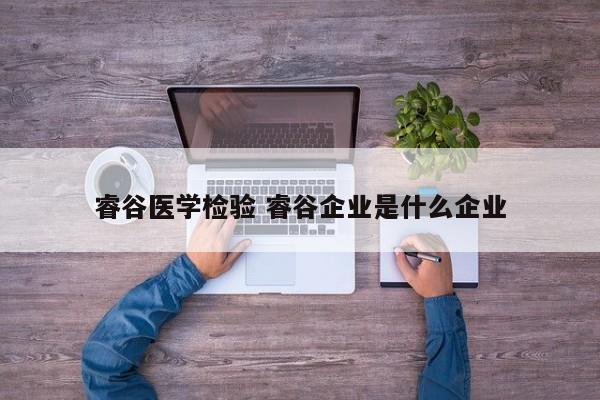 睿谷医学检验 睿谷企业是什么企业