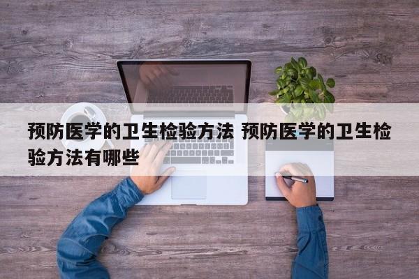 预防医学的卫生检验方法 预防医学的卫生检验方法有哪些