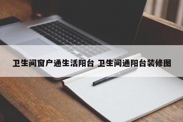 卫生间窗户通生活阳台 卫生间通阳台装修图