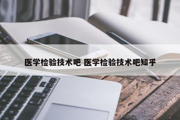 医学检验技术吧 医学检验技术吧知乎