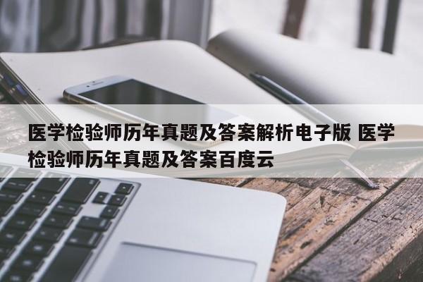 医学检验师历年真题及答案解析电子版 医学检验师历年真题及答案百度云