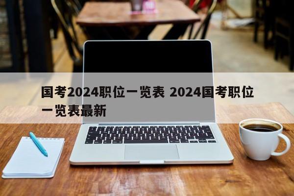 国考2024职位一览表 2024国考职位一览表最新