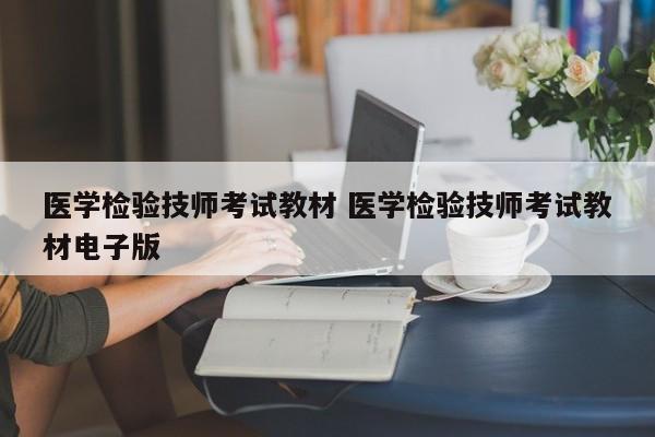 医学检验技师考试教材 医学检验技师考试教材电子版