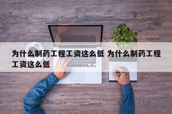 为什么制药工程工资这么低 为什么制药工程工资这么低