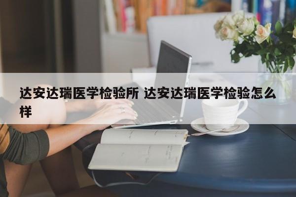 达安达瑞医学检验所 达安达瑞医学检验怎么样