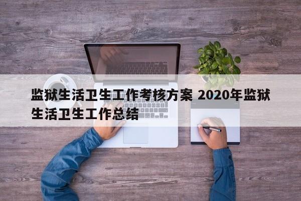 监狱生活卫生工作考核方案 2020年监狱生活卫生工作总结