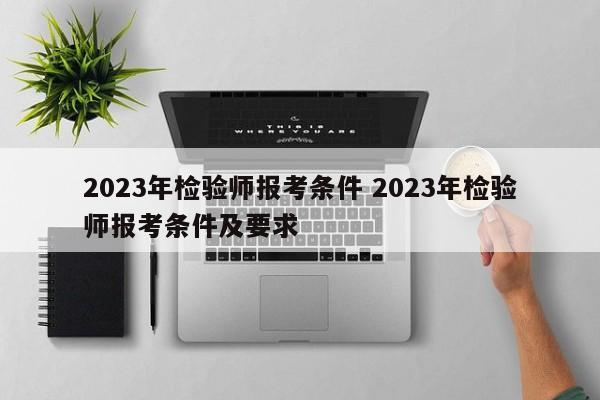 2023年检验师报考条件 2023年检验师报考条件及要求