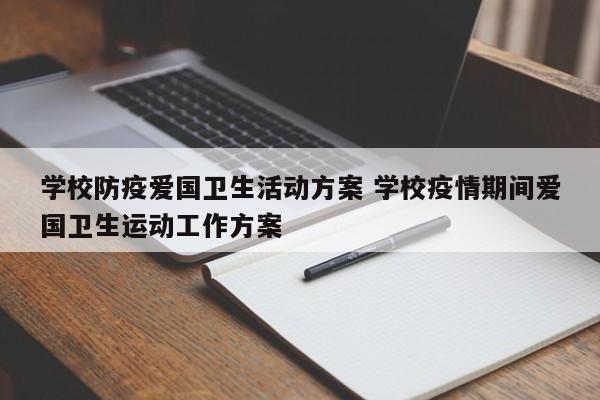 学校防疫爱国卫生活动方案 学校疫情期间爱国卫生运动工作方案