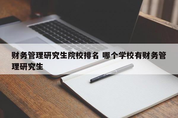 财务管理研究生院校排名 哪个学校有财务管理研究生