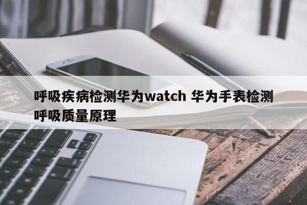 呼吸疾病检测华为watch 华为手表检测呼吸质量原理