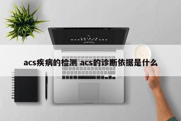 acs疾病的检测 acs的诊断依据是什么