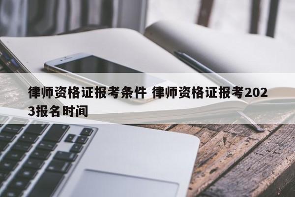 律师资格证报考条件 律师资格证报考2023报名时间