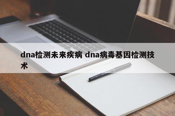 dna检测未来疾病 dna病毒基因检测技术