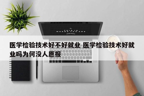 医学检验技术好不好就业 医学检验技术好就业吗为何没人愿报