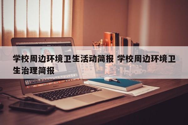 学校周边环境卫生活动简报 学校周边环境卫生治理简报