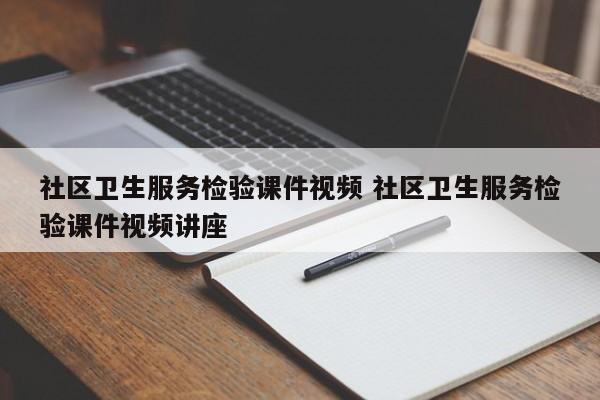 社区卫生服务检验课件视频 社区卫生服务检验课件视频讲座