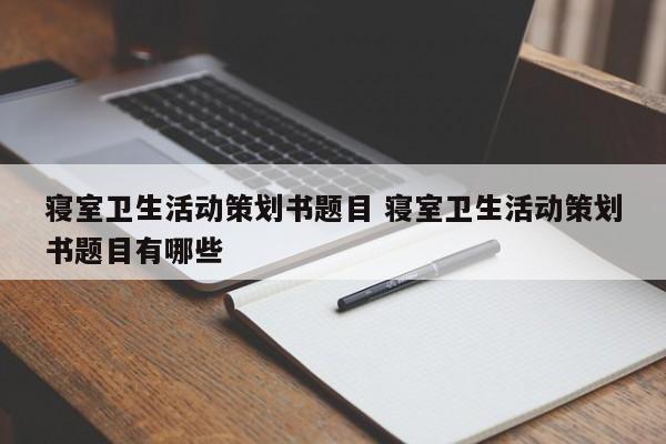 寝室卫生活动策划书题目 寝室卫生活动策划书题目有哪些